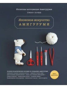 Японское искусство амигуруми. Полное практическое пособие. Книга-конструктор