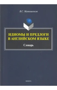 Идиомы и предлоги в английском языке. Словарь