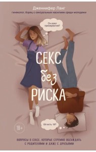 Секс без риска. Вопросы о сексе, которые стремно обсуждать с родителями и даже с друзьями