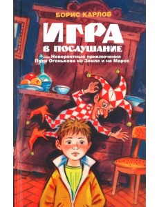 Игра в послушание, или Невероятные приключения Пети Огонькова на Земле и на Марсе Игра в послушание, или Невероятные приключения Пети Огонькова на Земле и на Марсе
