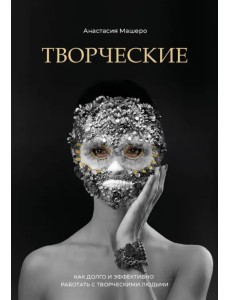 Творческие. Как долго и эффективно работать с творческими людьми