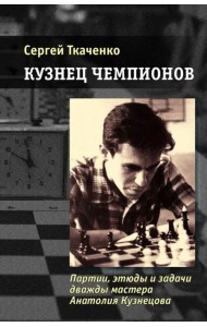 Кузнец чемпионов. Партии, этюды и задачи дважды мастера Анатолия Кузнецова