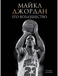 Майкл Джордан. Его Воздушество Майкл Джордан. Его Воздушество