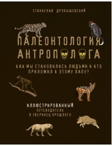 Палеонтология антрополога. Иллюстрированный путеводитель в зверинец прошлого Палеонтология антрополога. Иллюстрированный путеводитель в зверинец прошлого
