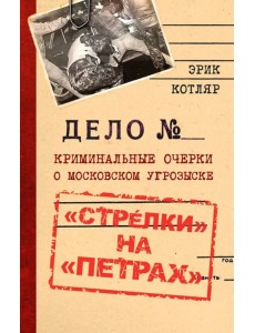 «Стрелки» на «Петрах». Криминальные очерки о московском угрозыске