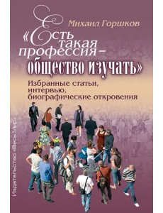 «Есть такая профессия – общество изучать». Избранные статьи, интервью, биографические откровения