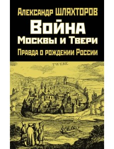 Война Москвы и Твери. Правда о рождении России Война Москвы и Твери. Правда о рождении России
