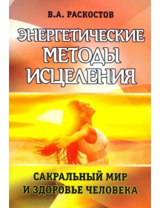 Энергетические методы исцеления. Сакральный мир и здоровье человека