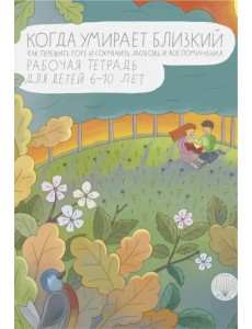 Когда умирает близкий. Как пережить горе и сохранить любовь и воспоминания. Рабочая тетрадь