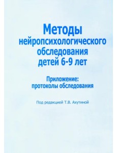 Методы нейропсихологического обследования детей 6-9 лет. Приложение: протоколы обследования