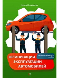 Организация эксплуатации автомобилей. Учебно-методическое пособие Организация эксплуатации автомобилей. Учебно-методическое пособие