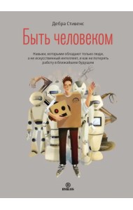 Быть человеком. Навыки, которыми обладают только люди, а не искусственный интеллект