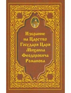 Избрание на Царство Государя Царя Михаила Феодровича Романова Избрание на Царство Государя Царя Михаила Феодровича Романова