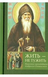 Жить - не тужить. Поучения преподобного Амвросия Оптинского