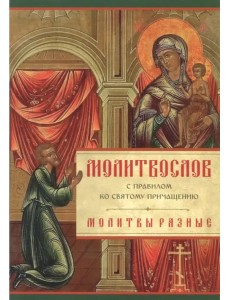 Молитвослов с правилом ко Святому Причащению. Молитвы разные Молитвослов с правилом ко Святому Причащению. Молитвы разные