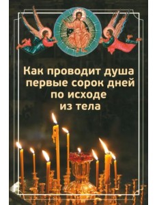Как проводит душа первые сорок дней по исходе из тела Как проводит душа первые сорок дней по исходе из тела