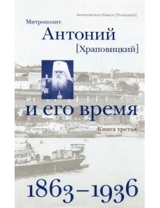 Митрополит Антоний (Храповицкий) и его время. Книга третья (1863-1936)