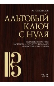 Альтовый ключ с нуля. Начальный курс игры на четырех- и пятиструнном альте (пятиструнной скрипке)