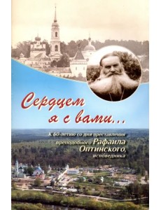 Сердцем я с вами... К 60-летию со дня преставления преподобного Рафаила Оптинского, исповедника Сердцем я с вами... К 60-летию со дня преставления преподобного Рафаила Оптинского, исповедника