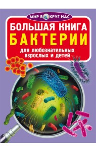 Большая книга. Бактерии. Для любознательных взрослых и детей