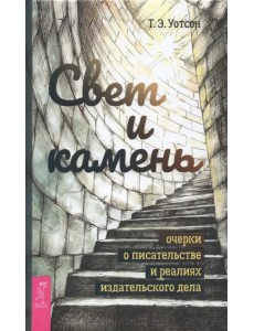 Свет и камень. Очерки о писательстве и реалиях издательского дела Свет и камень. Очерки о писательстве и реалиях издательского дела