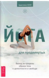Йога для продвинутых. Выход за пределы образа тела к целостности и свободе