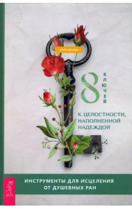 8 ключей к целостности, наполненной надеждой. Инструменты для исцеления от душевных ран
