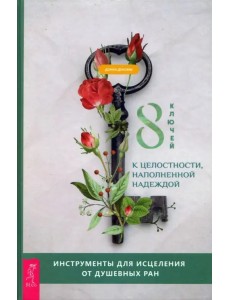 8 ключей к целостности, наполненной надеждой. Инструменты для исцеления от душевных ран 8 ключей к целостности, наполненной надеждой. Инструменты для исцеления от душевных ран