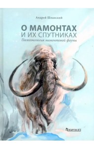 О мамонтах и их спутниках. Палеоэкология мамонтовой фауны
