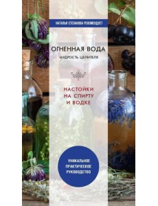 Огненная вода. Мудрость целителя. Настойки на спирту и водке