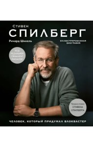 Стивен Спилберг. Человек, который придумал блокбастер. Иллюстрированная биография