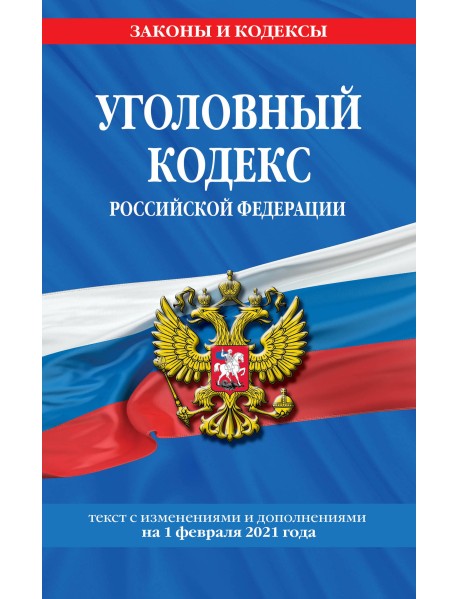 Уголовный кодекс Российской Федерации. Текст с изменениями и дополнениями на 1 февраля 2021 года