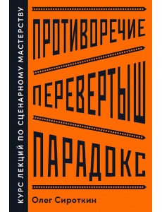 Противоречие. Перевертыш. Парадокс. Курс лекций по сценарному мастерству Противоречие. Перевертыш. Парадокс. Курс лекций по сценарному мастерству
