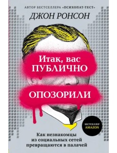 Итак, вас публично опозорили. Как незнакомцы из социальных сетей превращаются в палачей Итак, вас публично опозорили. Как незнакомцы из социальных сетей превращаются в палачей