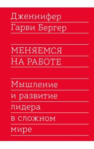 Меняемся на работе. Мышление и развитие лидера в сложном мире