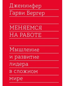 Меняемся на работе. Мышление и развитие лидера в сложном мире