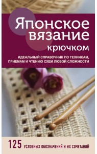 Японское вязание крючком. Идеальный справочник по техникам, приемам и чтению схем любой сложности