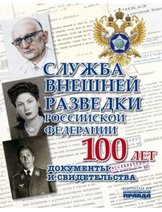 Служба Внешней Разведки Российской Федерации. 100 лет. Документы и свидетельства Служба Внешней Разведки Российской Федерации. 100 лет. Документы и свидетельства