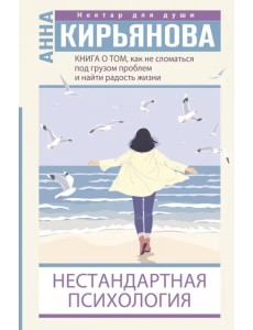Книга о том, как не сломаться под грузом проблем и найти радость жизни. Нестандартная психология