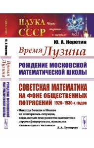 Время Лузина. Рождение Московской математической школы: Советская математика на фоне общественных потрясений 1920–1930-х годов. Выпуск №53