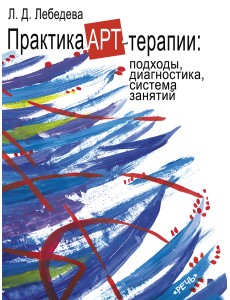 Практика арт-терапии: подходы, диагностика, система занятий Практика арт-терапии: подходы, диагностика, система занятий
