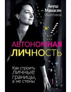 Автономная личность. Как строить личные границы, а не стены Автономная личность. Как строить личные границы, а не стены