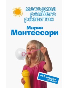 Методика раннего развития Марии Монтессори. От 6 месяцев до 6 лет