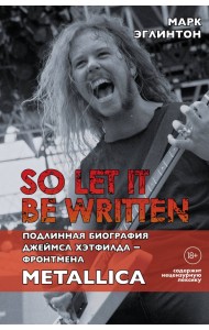 So let it be written. Подлинная биография фронтмена Metallica Джеймса Хэтфилда