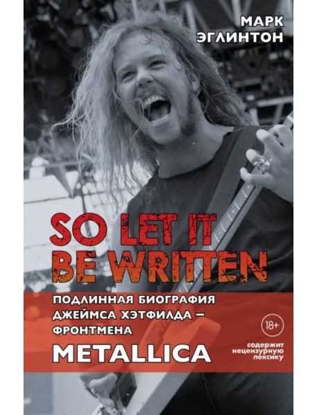So let it be written. Подлинная биография фронтмена Metallica Джеймса Хэтфилда