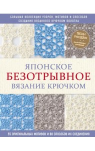 Японское безотрывное вязание крючком. 55 оригинальных мотивов и 88 способов их соединения