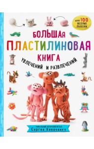 Большая пластилиновая книга увлечений и развлечений. Первые шаги маленького скульптора