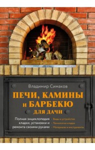 Печи, камины и барбекю для дачи. Полная энциклопедия кладки, установки и ремонта своими руками