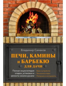 Печи, камины и барбекю для дачи. Полная энциклопедия кладки, установки и ремонта своими руками Печи, камины и барбекю для дачи. Полная энциклопедия кладки, установки и ремонта своими руками
