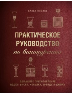 Практическое руководство по винокурению. Домашнее приготовление водки, виски, коньяка, бренди и джин Практическое руководство по винокурению. Домашнее приготовление водки, виски, коньяка, бренди и джин